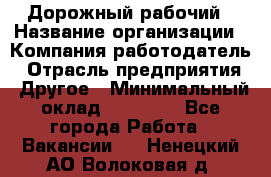 Дорожный рабочий › Название организации ­ Компания-работодатель › Отрасль предприятия ­ Другое › Минимальный оклад ­ 40 000 - Все города Работа » Вакансии   . Ненецкий АО,Волоковая д.